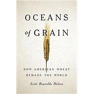 Oceans of Grain How American Wheat Remade the World