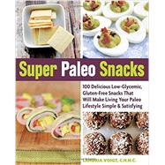 Super Paleo Snacks 100 Delicious Low-Glycemic, Gluten-Free Snacks That Will Make Living Your Paleo Lifestyle Simple & Satisfying