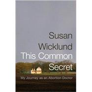 This Common Secret My Journey as an Abortion Doctor