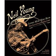 Neil Young Long May You Run: The Illustrated History