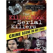 Killer Book of Serial Killers : Incredible Stories, Facts, and Trivia from the World of Serial Killers
