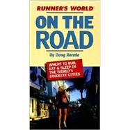 Runner's World On the Road The Road Warrior's Ultimate Guide to the Best Places to Run, Eat and Sleep in the World's Favorite Cities