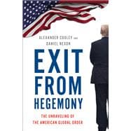 Exit from Hegemony The Unraveling of the American Global Order