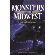 Monsters of the Midwest True Tales of Bigfoot, Werewolves & Other Legendary Creatures