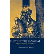 Roots of the Classical The Popular Origins of Western Music