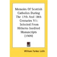 Memoirs of Scottish Catholics During the 17th and 18th Centuries V1 : Selected from Hitherto Inedited Manuscripts (1909)