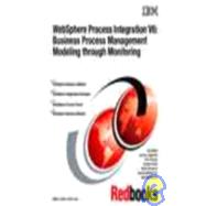 Business Process Management : Modeling Through Monitoring Using WebSphere V6 Products