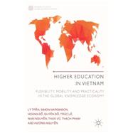 Higher Education in Vietnam Flexibility, Mobility and Practicality in the Global Knowledge Economy