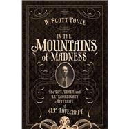 In the Mountains of Madness The Life and Extraordinary Afterlife of H.P. Lovecraft