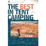 The Best in Tent Camping: Utah A Guide for Car Campers Who Hate RVs, Concrete Slabs, and Loud Portable Stereos