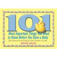 101 Most Important Things You Need to Know Before You Have a Baby : Life Lessons You're Going to Learn Sooner or Later...