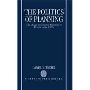 The Politics of Planning The Debate on Economic Planning in Britain in the 1930's