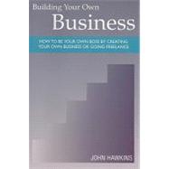 Building Your Own Business : How to Be Your Own Boss by Creating Your Own Business and Going Freelance