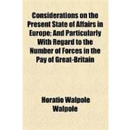 Considerations on the Present State of Affairs in Europe: And Particularly With Regard to the Number of Forces in the Pay of Great-britain