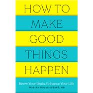 How to Make Good Things Happen Know Your Brain, Enhance Your Life