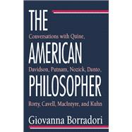 The American Philosopher: Conversations with Quine, Davidson, Putnam, Nozick, Danto, Rorty, Cavell, MacIntyre, Kuhn