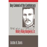 Boy Colonel of the Confederacy : The Life and Times of Henry King Burgwyn, Jr.
