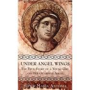 Under Angels Wings : The True Story of a Young Girl and Her Guardian Angel: The Autobiography of Sister Maria Antonia