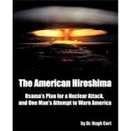 The American Hiroshima: Osama's Plan for a Nuclear Attack, and One Man's Attempt to Warn America