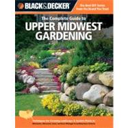 Black & Decker The Complete Guide to Upper Midwest Gardening Techniques for Growing Landscape & Garden Plants in Minnesota, Wisconsin, Iowa, northern Michigan & southwestern Ontario