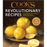 Cook's Illustrated Revolutionary Recipes Groundbreaking techniques. Compelling voices. One-of-a-kind recipes.