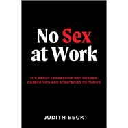 No Sex at Work It's about leadership not gender: Career tips and strategies to thrive