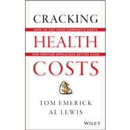 Cracking Health Costs How to Cut Your Company's Health Costs and Provide Employees Better Care