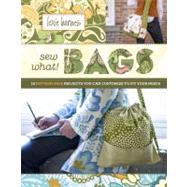 Sew What! Bags : 18 Pattern-Free Projects You Can Customize to Fit Your Needs