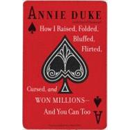How I Raised, Folded, Bluffed, Flirted, Cursed, and Won Millions-and You Can Too