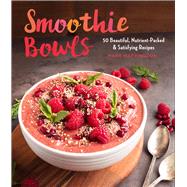 Smoothie Bowls 50 Beautiful, Nutrient-Packed & Satisfying Recipes