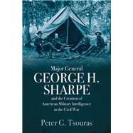 Major General George H. Sharpe and the Creation of American Military Intelligence in the Civil War