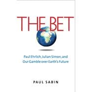 The Bet Paul Ehrlich, Julian Simon, and Our Gamble over Earth's Future