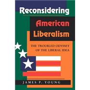 Reconsidering American Liberalism: The Troubled Odyssey Of The Liberal Idea