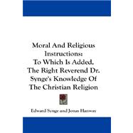 Moral and Religious Instructions : To Which Is Added, the Right Reverend Dr. Synge's Knowledge of the Christian Religion