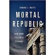 Mortal Republic How Rome Fell into Tyranny