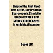 Ships of the First Fleet : Hms Sirius, Lady Penrhyn, Scarborough, Charlotte, Prince of Wales, Hms Supply, Golden Grove, Friendship, Alexander