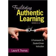 Facilitating Authentic Learning, Grades 6-12; A Framework for Student-Driven Instruction