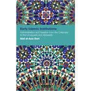 Early Islamic Institutions Administration and Taxation from the Caliphate to the Umayyads and Abbasids