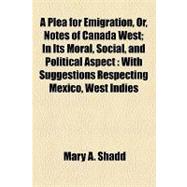 A Plea for Emigration, Or, Notes of Canada West: In Its Moral, Social, and Political Aspect With Suggestions Respecting Mexico, West Indies, and Vancouver's Island, for the Information of Colored Emi