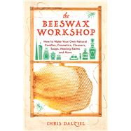 The Beeswax Workshop How to Make Your Own Natural Candles, Cosmetics, Cleaners, Soaps, Healing Balms and More
