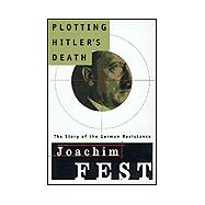 Plotting Hitler's Death : The Story of the German Resistance