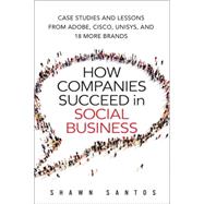 How Companies Succeed in Social Business Case Studies and Lessons from Adobe, Cisco, Unisys, and 18 More Brands