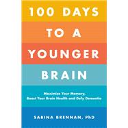 100 Days to a Younger Brain Maximize Your Memory, Boost Your Brain Health, and Defy Dementia