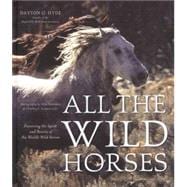 All the Wild Horses Preserving the Spirit and Beauty of the World's Wild Horses