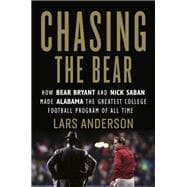 Chasing the Bear How Bear Bryant and Nick Saban Made Alabama the Greatest College Football Program of All Time