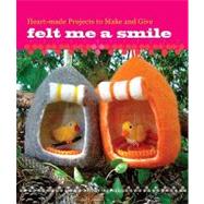 Felt Me a Smile : Heart-Made Projects to Make and Give
