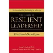 The Secrets of Resilient Leadership When Failure Is Not an Option?Six Essential Characteristics for Leading in Adversity