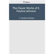 The Classic Works of E. Pauline Johnson