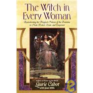 The Witch in Every Woman Reawakening the Magical Nature of the Feminine to Heal, Protect, Create, and Empower