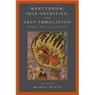 Martyrdom, Self-Sacrifice, and Self-Immolation Religious Perspectives on Suicide